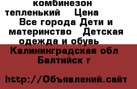 комбинезон   тепленький  › Цена ­ 250 - Все города Дети и материнство » Детская одежда и обувь   . Калининградская обл.,Балтийск г.